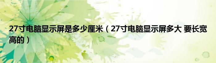27寸電腦顯示屏是多少厘米（27寸電腦顯示屏多大 要長寬高的）