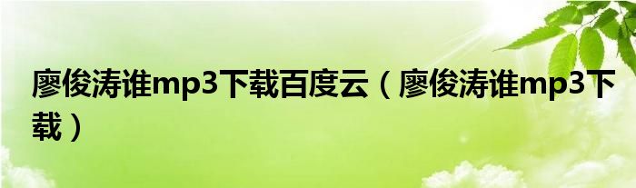 廖俊濤誰mp3下載百度云（廖俊濤誰mp3下載）
