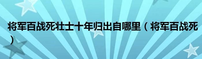 將軍百戰(zhàn)死壯士十年歸出自哪里（將軍百戰(zhàn)死）