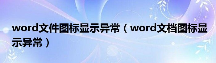 word文件圖標(biāo)顯示異常（word文檔圖標(biāo)顯示異常）