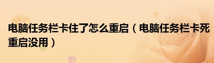 電腦任務(wù)欄卡住了怎么重啟（電腦任務(wù)欄卡死重啟沒用）