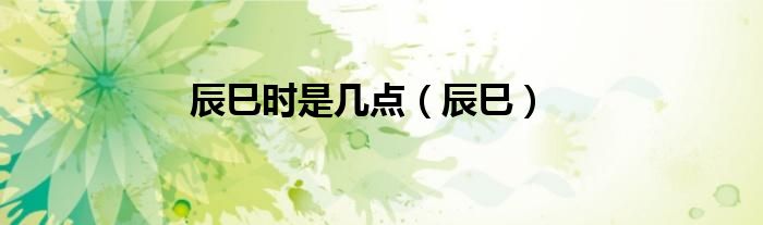 辰巳時是幾點（辰巳）