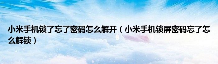 小米手機(jī)鎖了忘了密碼怎么解開（小米手機(jī)鎖屏密碼忘了怎么解鎖）