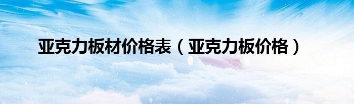 亞克力板材價格表（亞克力板價格）