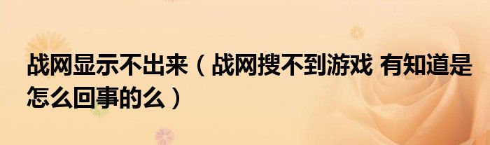 戰(zhàn)網(wǎng)顯示不出來（戰(zhàn)網(wǎng)搜不到游戲 有知道是怎么回事的么）