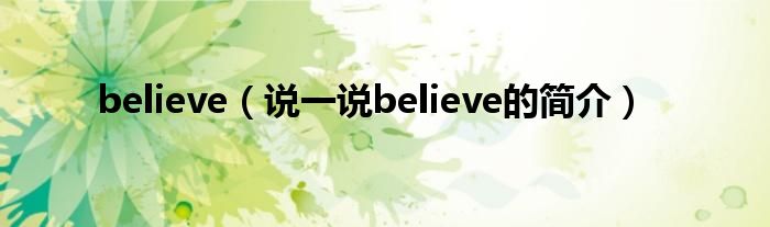 believe（說(shuō)一說(shuō)believe的簡(jiǎn)介）