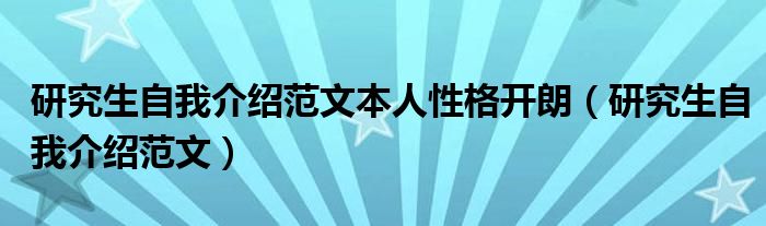 研究生自我介紹范文本人性格開朗（研究生自我介紹范文）
