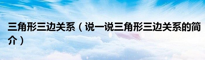 三角形三邊關(guān)系（說一說三角形三邊關(guān)系的簡介）