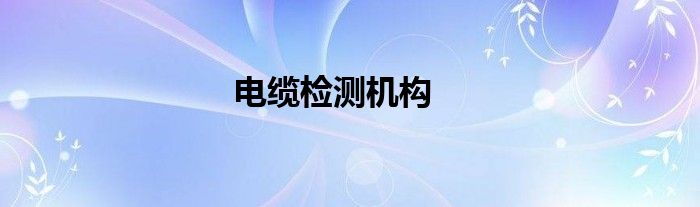 電纜檢測(cè)機(jī)構(gòu)