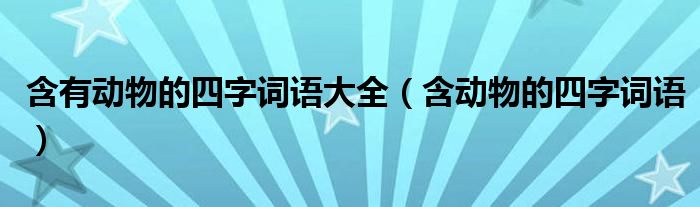 含有動物的四字詞語大全（含動物的四字詞語）