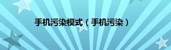 手機(jī)污染模式（手機(jī)污染）
