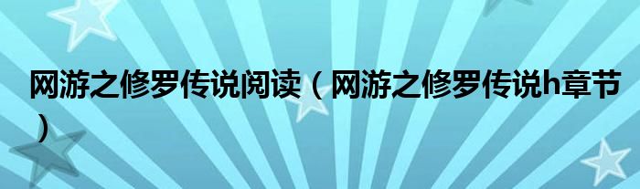 網(wǎng)游之修羅傳說閱讀（網(wǎng)游之修羅傳說h章節(jié)）