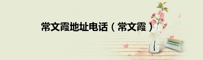 常文霞地址電話（常文霞）