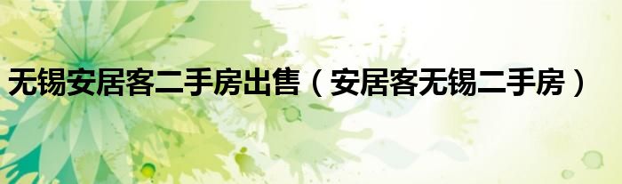 無錫安居客二手房出售（安居客無錫二手房）