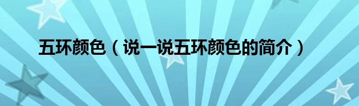 五環(huán)顏色（說一說五環(huán)顏色的簡介）