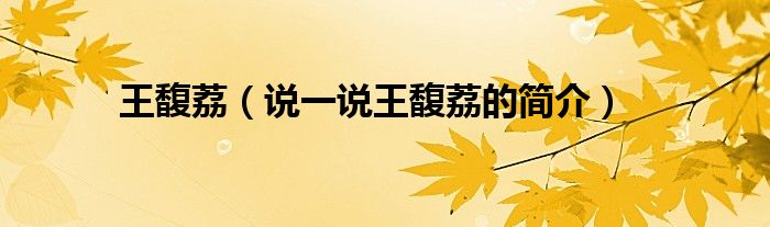 王馥荔（說一說王馥荔的簡(jiǎn)介）
