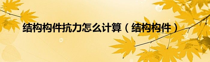結(jié)構(gòu)構(gòu)件抗力怎么計算（結(jié)構(gòu)構(gòu)件）