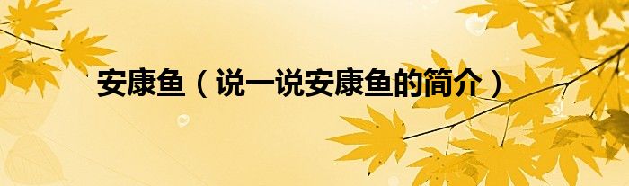 安康魚(yú)（說(shuō)一說(shuō)安康魚(yú)的簡(jiǎn)介）