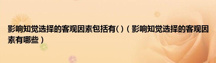 影響知覺選擇的客觀因素包括有( )（影響知覺選擇的客觀因素有哪些）
