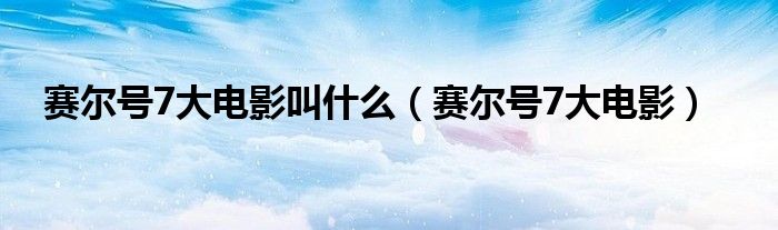 賽爾號7大電影叫什么（賽爾號7大電影）