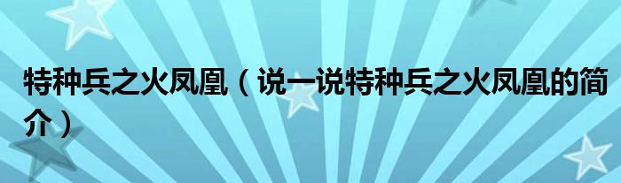 特種兵之火鳳凰（說(shuō)一說(shuō)特種兵之火鳳凰的簡(jiǎn)介）