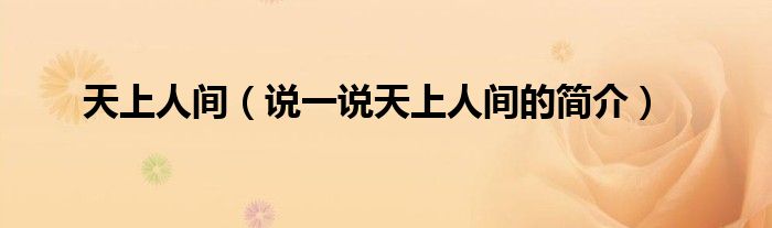 天上人間（說一說天上人間的簡(jiǎn)介）