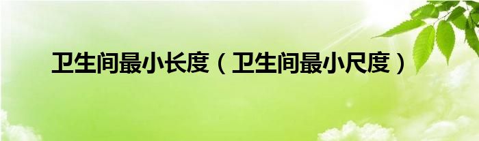 衛(wèi)生間最小長度（衛(wèi)生間最小尺度）