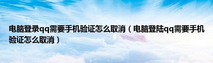 電腦登錄qq需要手機(jī)驗(yàn)證怎么取消（電腦登陸qq需要手機(jī)驗(yàn)證怎么取消）