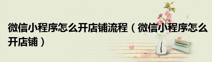 微信小程序怎么開(kāi)店鋪流程（微信小程序怎么開(kāi)店鋪）