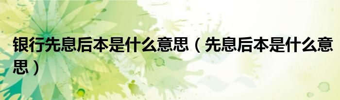 銀行先息后本是什么意思（先息后本是什么意思）
