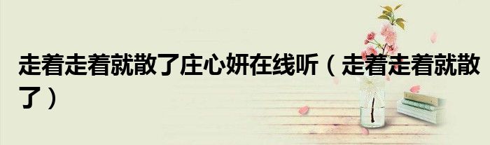走著走著就散了莊心妍在線聽（走著走著就散了）