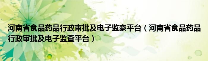 河南省食品藥品行政審批及電子監(jiān)察平臺(tái)（河南省食品藥品行政審批及電子監(jiān)查平臺(tái)）