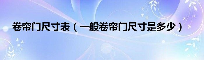 卷簾門尺寸表（一般卷簾門尺寸是多少）