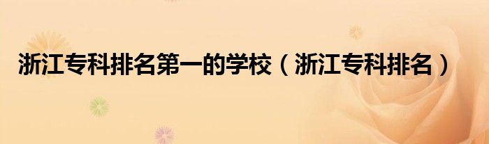 浙江專(zhuān)科排名第一的學(xué)校（浙江專(zhuān)科排名）