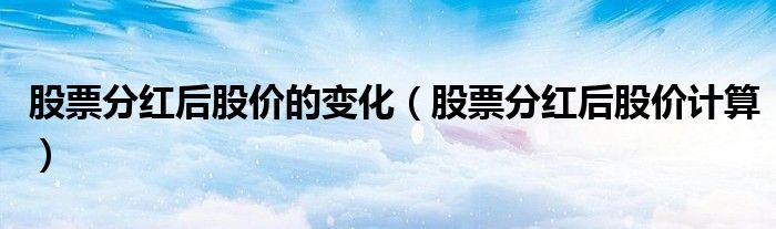 股票分紅后股價的變化（股票分紅后股價計算）