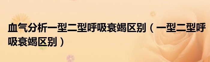 血?dú)夥治鲆恍投秃粑ソ邊^(qū)別（一型二型呼吸衰竭區(qū)別）