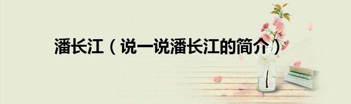 潘長江（說一說潘長江的簡介）