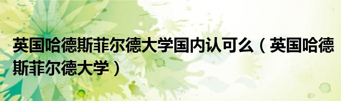 英國(guó)哈德斯菲爾德大學(xué)國(guó)內(nèi)認(rèn)可么（英國(guó)哈德斯菲爾德大學(xué)）
