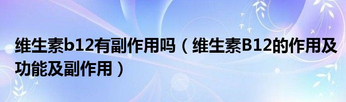 維生素b12有副作用嗎（維生素B12的作用及功能及副作用）