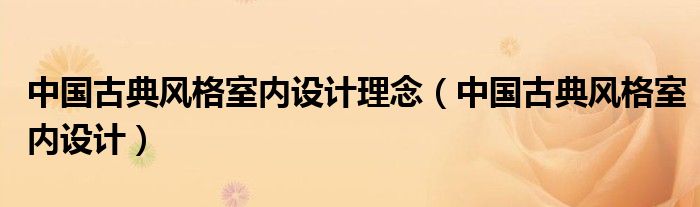 中國(guó)古典風(fēng)格室內(nèi)設(shè)計(jì)理念（中國(guó)古典風(fēng)格室內(nèi)設(shè)計(jì)）