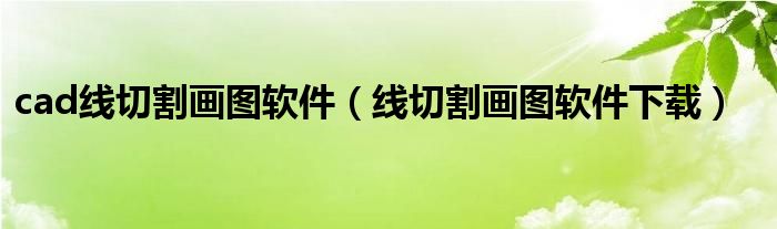 cad線切割畫(huà)圖軟件（線切割畫(huà)圖軟件下載）