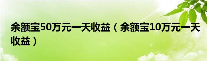 余額寶50萬元一天收益（余額寶10萬元一天收益）
