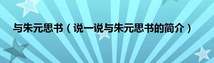 與朱元思書（說一說與朱元思書的簡介）