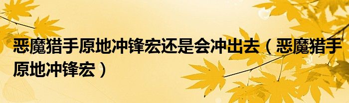 惡魔獵手原地沖鋒宏還是會沖出去（惡魔獵手原地沖鋒宏）