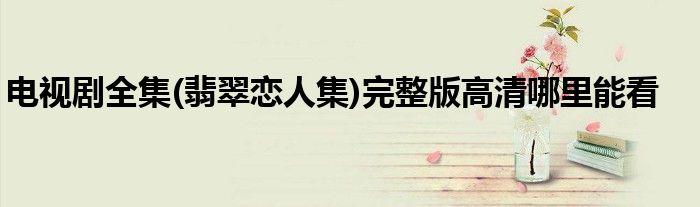 電視劇全集(翡翠戀人集)完整版高清哪里能看