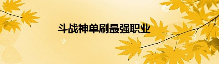 斗戰(zhàn)神單刷最強(qiáng)職業(yè)