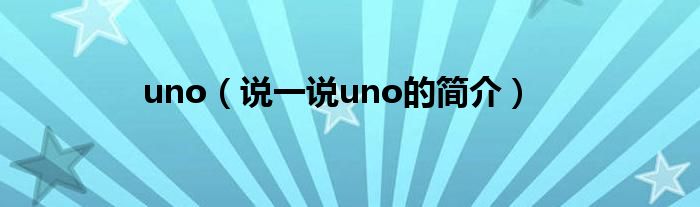uno（說一說uno的簡介）