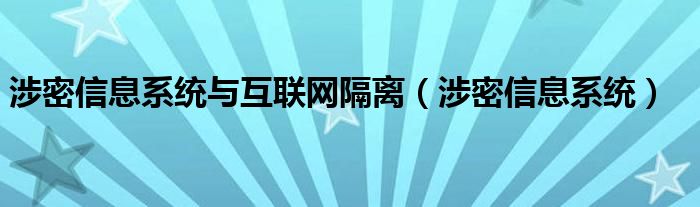 涉密信息系統(tǒng)與互聯(lián)網(wǎng)隔離（涉密信息系統(tǒng)）