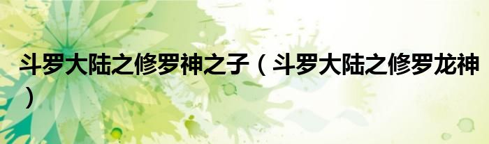 斗羅大陸之修羅神之子（斗羅大陸之修羅龍神）