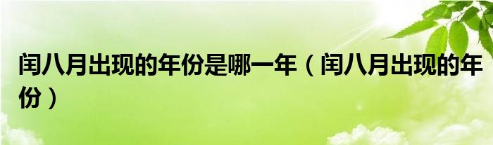 閏八月出現(xiàn)的年份是哪一年（閏八月出現(xiàn)的年份）